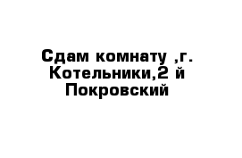 Cдам комнату ,г. Котельники,2-й Покровский